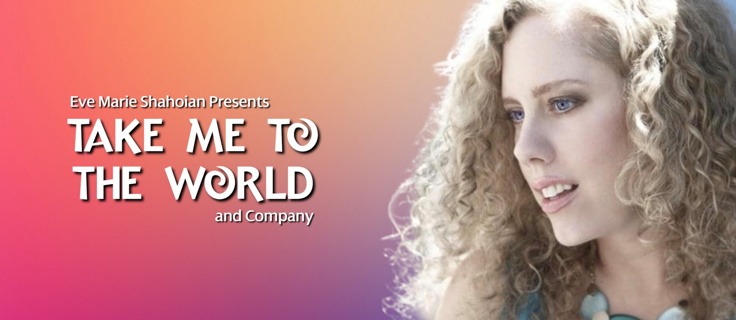 Eve Marie Shahoian Presents Take Me to the World and Company